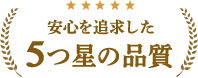 安心・速さを追求した5つ星の品質