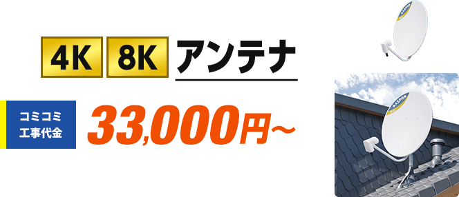 4K8Kアンテナは、コミコミ工事代金33,000円から。